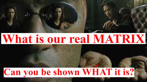 What is our real MATRIX..? Can you be shown WHAT it is..?