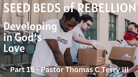 Seed Beds of Rebellion: Part 15 - Developing in God's Love - Pastor Thomas C Terry III- November 30, 2022