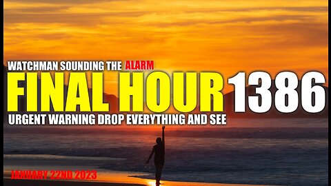 FINAL HOUR 1386 - URGENT WARNING DROP EVERYTHING AND SEE - WATCHMAN SOUNDING THE ALARM