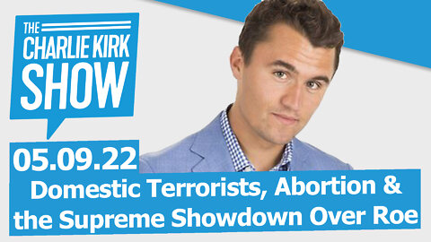 Domestic Terrorists, Abortion & the Supreme Showdown Over Roe | The Charlie Kirk Show LIVE 05.09.22