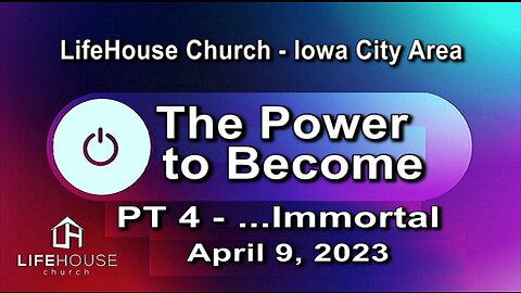 LifeHouse 040923 – Andy Alexander – “The Power to Become” sermon series (PT4) – ...Immortal