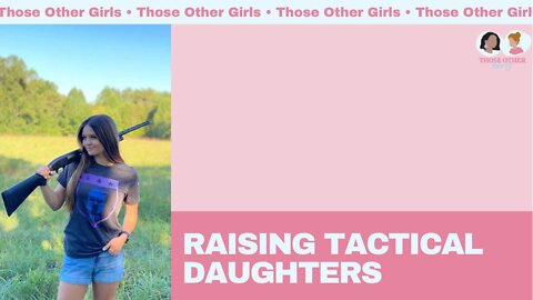 Raising Tactical Daughters | Those Other Girls Episode 153