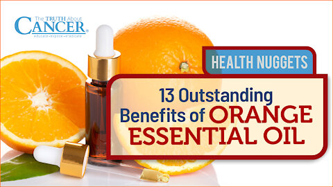 The Truth About Cancer Presents: Health Nuggets - 13 Outstanding Benefits of Orange Essential Oil