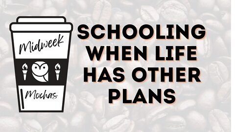 Midweek Mochas -The Best Laid Plans: How to Keep Schooling (Or Not) When Life Interrupts