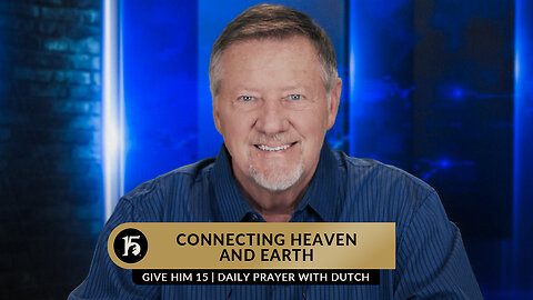 Connecting Heaven and Earth | Give Him 15: Daily Prayer with Dutch | May 11, 2023