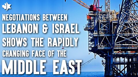 Negotiations Between Lebanon & Israel Shows the Rapidly Changing Face of the Middle East