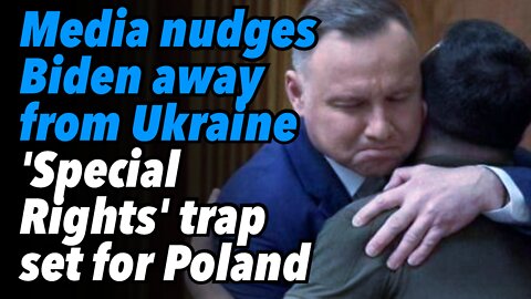 Media nudges Biden away from Ukraine, as 'Special Status' trap set for Poland.