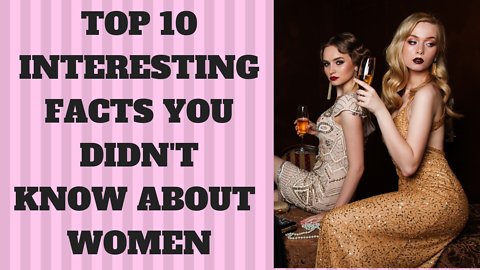 TOP 10 INTERESTING FACTS ABOUT WOMEN AROUND THE WORLD