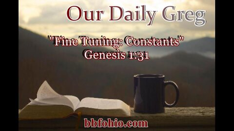 037 "Fine Tuning: Constants" (Genesis 1:31) Our Daily Greg