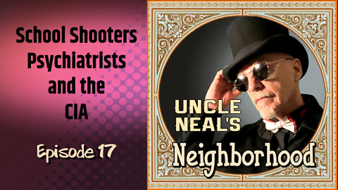 Uncle Neal's Neighborhood - The Podcast. Ep. 17: School Shooters, Psychiatrists and the CIA