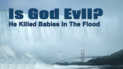 Is God Cruel? He Killed Babies In The Flood.