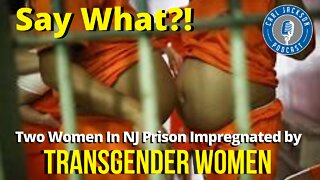“Say What?! Two Women In NJ Prison Impregnated by Transgender Women”