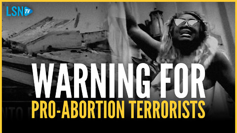 Pro-Abortion Radicals are 'Domestic Terrorists' Who Will be Prosecuted