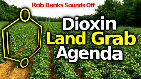Rob Banks VS EPA Mafia: Stopping The Dioxin Land Grab Agenda For The Sake of Humanity