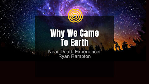Near-Death Experience - Ryan Rampton - Why We Came To Earth