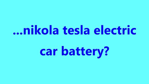 ...nikola tesla electric car battery?
