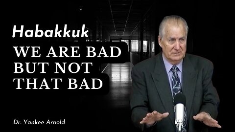 Habakkuk, We are bad but not that bad. | Dr. Ralph Yankee Arnold |