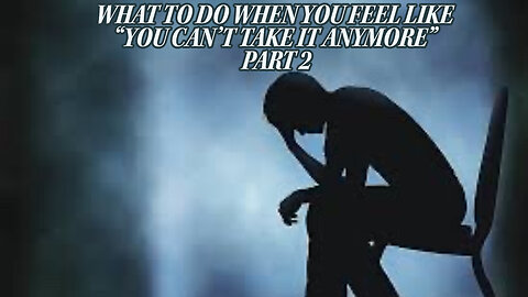 WHAT TO DO WHEN YOU FEEL LIKE "YOU CAN'T TAKE IT ANYMORE" PART 2
