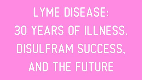 Lyme Disease: Current Update: 30 Years of Illness, Disulfram Success, and the Future