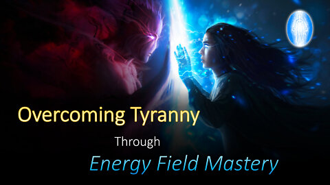 Overcoming Tyranny Through Energy Field Mastery