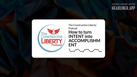 The Constructive Liberty Podcast - How to turn INTENT into ACCOMPLISHMENT