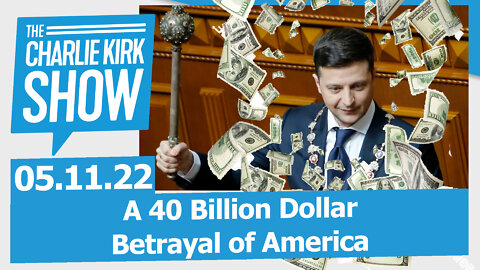 A 40 Billion Dollar Betrayal of America | The Charlie Kirk Show LIVE 05.11.22