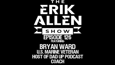 Ep. 126 - Bryan Ward - U.S. Marine Veteran - Host of Dad Up Podcast - Coach