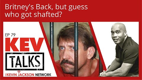 KEVTalks ep 79 - Britney's Back, but guess who got shafted?