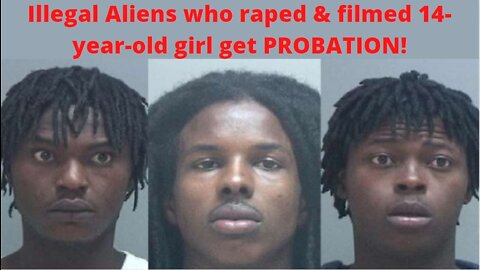 3 Blacks/Illegal Aliens rape 14-year-old and film it; Get Probation!