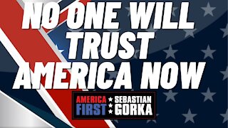 No one will trust America now. Trish Regan with Sebastian Gorka on AMERICA First