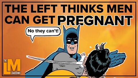 THE LEFT THINKS MEN CAN GET PREGNANT | The Loaded Mic | 87