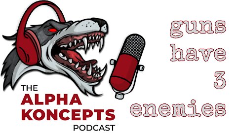 Alpha Koncepts Podcast - Guns Have 3 Enemies