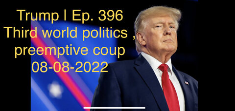 Trump | Ep. 396 Third world politics , preemptive coup 08-08-2022