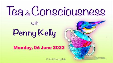 RECORDING [06 June 2022] Tea & Consciousness with Penny Kelly