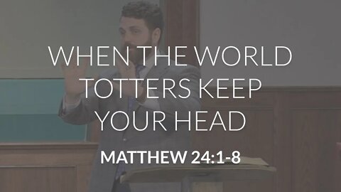 When the World Totters Keep Your Head (Matthew 24:1-8)