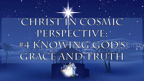 Christ in Cosmic Perspective: #4 Knowing God's Grace and Truth