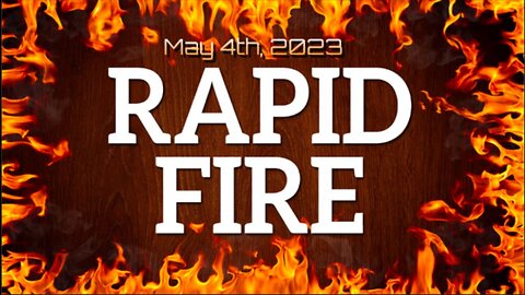 RAPID FIRE - May 4th, 2023