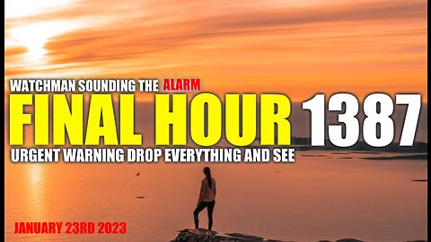 FINAL HOUR 1387 - URGENT WARNING DROP EVERYTHING AND SEE - WATCHMAN SOUNDING THE ALARM