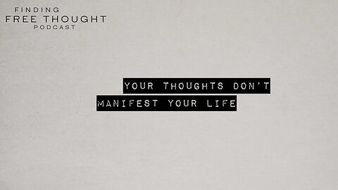Finding Free Thought - Your Thoughts Don’t Manifest Your Life