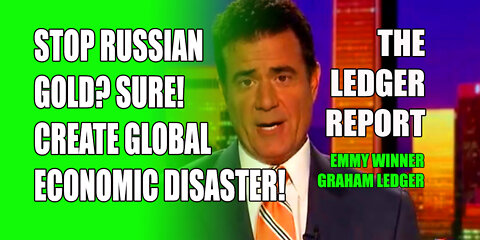 Stop Russian Gold? Sure! Create Global Economic Disaster – Ledger Report 1219