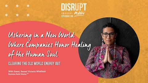 Disrupt Now Podcast Ep 95, Ushering in a New World Where Companies Honor Healing of the Human Soul