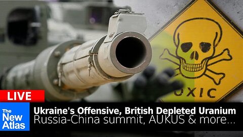 New Atlas LIVE: Ukrainian Offensive, UK Depleted Uranium, Russia-China, AUKUS + More...