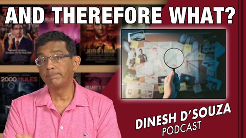 AND THEREFORE WHAT? Dinesh D’Souza Podcast Ep332