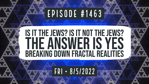 #1463 Is It The Jews? Is It Not The Jews? The Answer Is Yes. Breaking Down Fractal Realities