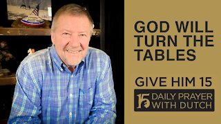 GOD WILL TURN THE TABLES | Give Him 15: Daily Prayer with Dutch Feb. 24