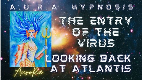 The Entry of the Virus | Looking Back At Atlantis | A.U.R.A. Regression