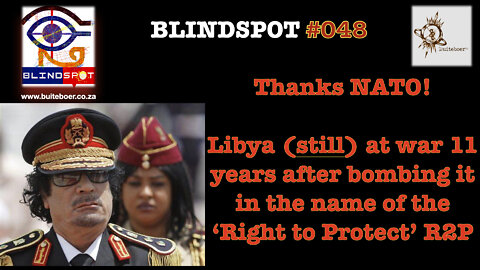 Blindspot 48 - Thanks NATO! Libya @war 11yrs after bombing it in the name of the ‘Right to Protect’