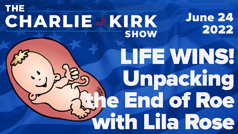 LIFE WINS! Unpacking the End of Roe with Lila Rose | The Charlie Kirk Show LIVE on RAV 6.24.22