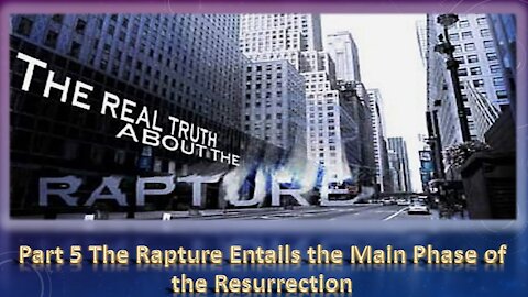 Part 5 The Rapture Entails the Main Phase of the Resurrection.