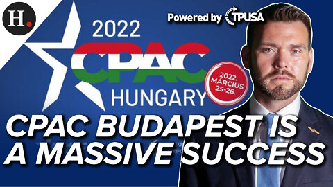 MAY 20 2022 — CPAC BUDAPEST MASSIVE SUCCESS, MEDIA IN MELTDOWN MODE